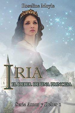 IRIA:  El  deber  de  una  princesa  (Amor  y  Deber  1)  |  Roseline  Moyle