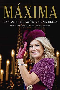 Máxima.  La  construcción  de  una  reina  |  Rodolfo  Vera  Calderón  &  María  Paula  Galloni